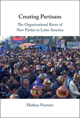 Creating Partisans : The Organizational Roots of New Parties in Latin America
