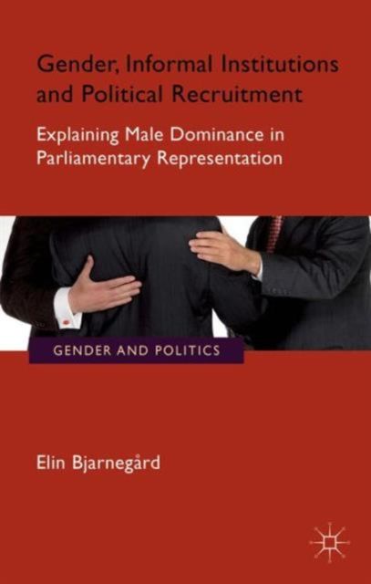 Gender, Informal Institutions and Political Recruitment : Explaining Male Dominance in Parliamentary Representation