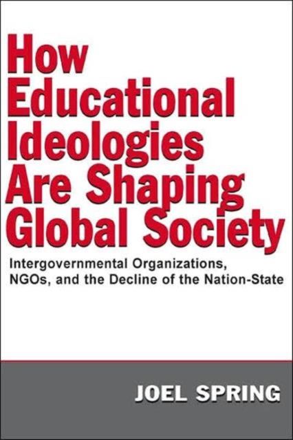 How Educational Ideologies Are Shaping Global Society : Intergovernmental Organizations, NGOs, and the Decline of the Nation-State