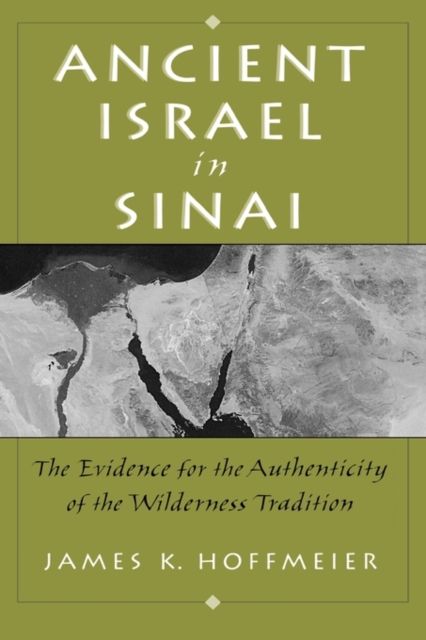 Ancient Israel in Sinai : The Evidence for the Authenticity of the Wilderness Traditions