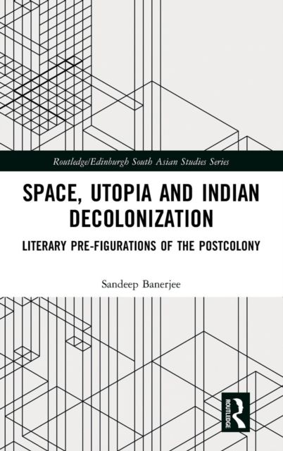 Space, Utopia and Indian Decolonization : Literary Pre-Figurations of the Postcolony