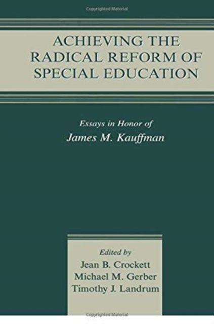 Achieving the Radical Reform of Special Education : Essays in Honor of James M. Kauffman