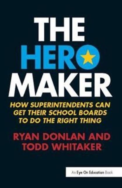 The Hero Maker : How Superintendents Can Get their School Boards to Do the Right Thing