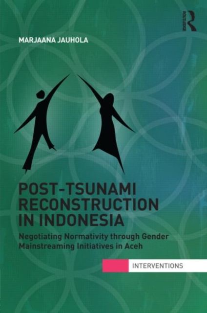 Post-Tsunami Reconstruction in Indonesia : Negotiating Normativity through Gender Mainstreaming Initiatives in Aceh