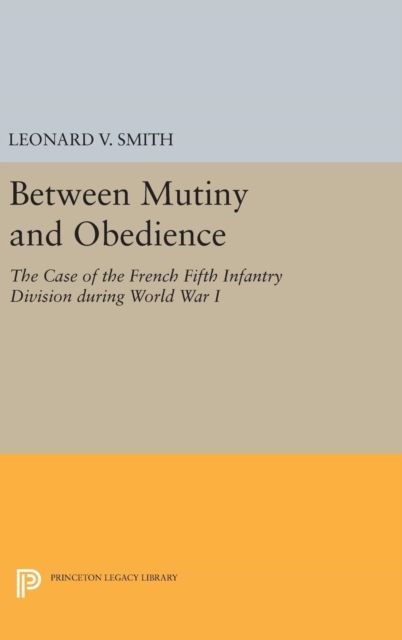 Between Mutiny and Obedience : The Case of the French Fifth Infantry Division during World War I