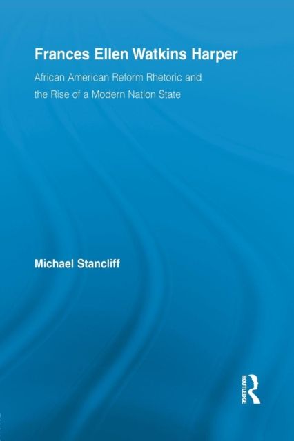 Frances Ellen Watkins Harper : African American Reform Rhetoric and the Rise of a Modern Nation State