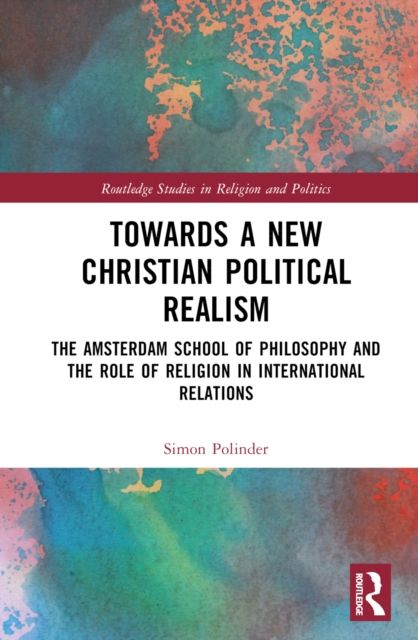 Towards A New Christian Political Realism : The Amsterdam School of Philosophy and the Role of Religion in International Relations
