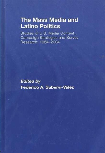 The Mass Media and Latino Politics : Studies of U.S. Media Content, Campaign Strategies and Survey Research: 1984-2004