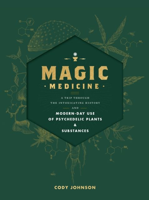Magic Medicine : A Trip Through the Intoxicating History and Modern-Day Use of Psychedelic Plants and Substances