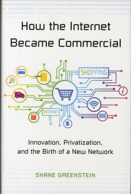 How the Internet Became Commercial : Innovation, Privatization, and the Birth of a New Network
