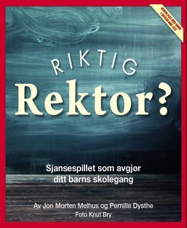 Riktig rektor? : den viktigste personen i ditt barns liv : sjansespillet som avgjør ditt barns skolegang