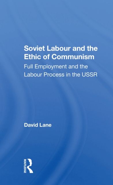 Soviet Labour And The Ethic Of Communism : Full Employment And The Labour Process In The Ussr