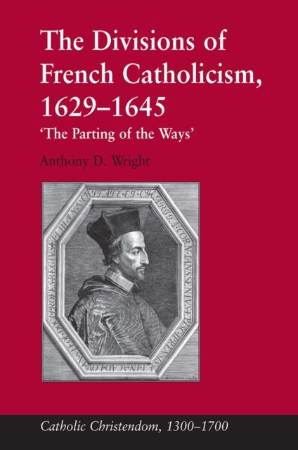 The Divisions of French Catholicism, 1629-1645 : 'The Parting of the Ways'