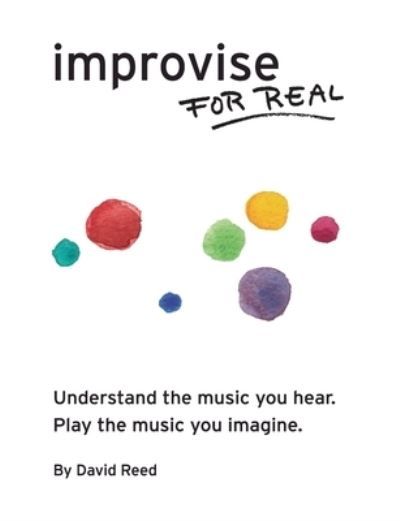 Improvise for real : understand the music you hear : play the music you imagine