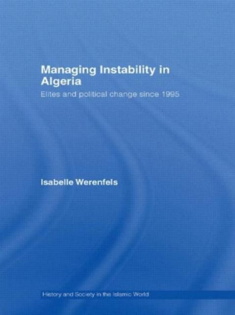 Managing Instability in Algeria : Elites and Political Change since 1995