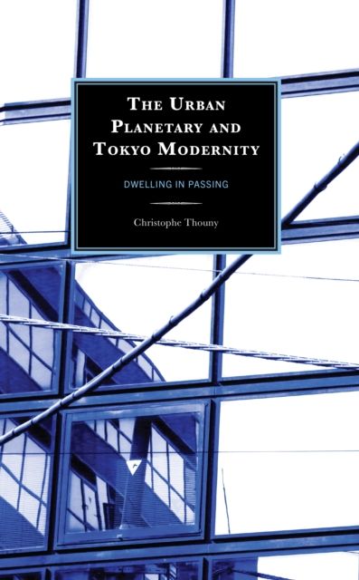 The Urban Planetary and Tokyo Modernity : Dwelling in Passing