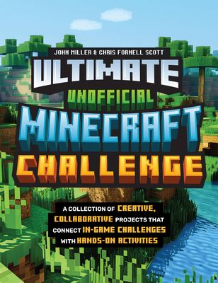 Ultimate Unofficial Minecraft Challenge : A Collection of Creative, Collaborative Projects That Connect In-game Challenges with Hands-on Activities