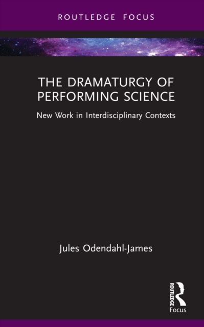 The Dramaturgy of Performing Science : New Work in Interdisciplinary Contexts