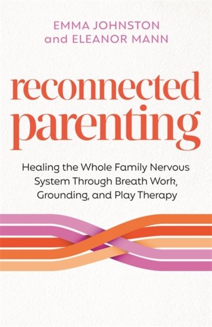 Reconnected Parenting : Healing the Whole Family Nervous System Through Regulation, Breath Work and Play Therapy