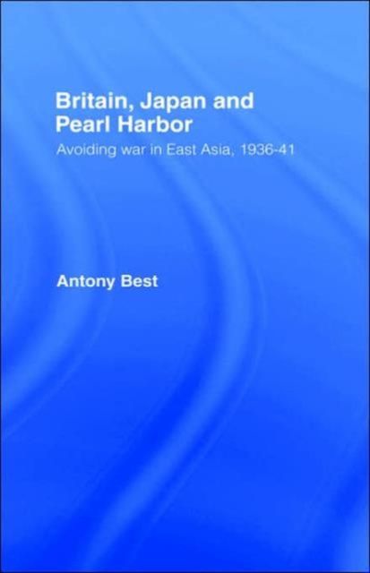 Britain, Japan and Pearl Harbour : Avoiding War in East Asia, 1936-1941