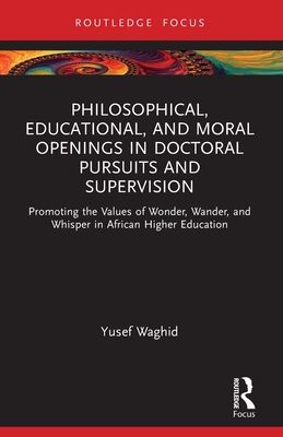 Philosophical, Educational, and Moral Openings in Doctoral Pursuits and Supervision : Promoting the Values of Wonder, Wander, and Whisper in African Higher Education