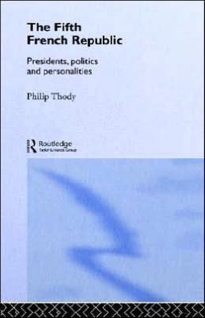 The Fifth French Republic: Presidents, Politics and Personalities : A Study of French Political Culture