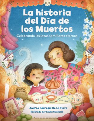 La historia del Dia de los Muertos / The Dia de Los Muertos Story : Una celebracion de los lazos familiares eternos / Celebrating the Never-Ending Bonds of Family