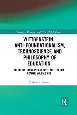 Wittgenstein, Anti-foundationalism, Technoscience and Philosophy of Education : An Educational Philosophy and Theory Reader Volume VIII