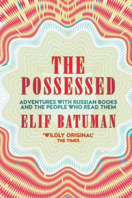The Possessed : Adventures with Russian Books and the People Who Read Them