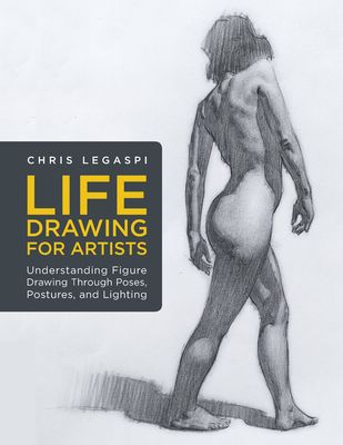 Life Drawing for Artists : Understanding Figure Drawing Through Poses, Postures, and Lighting