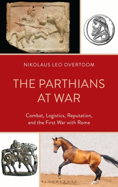 The Parthians at War : Combat, Logistics, Reputation, and the First War with Rome
