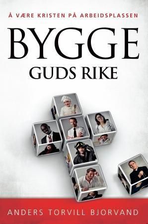 Bygge Guds rike : å være kristen på arbeidsplassen