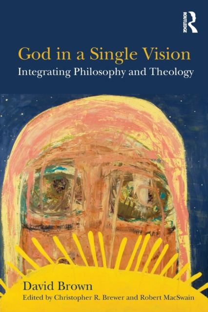 God in a Single Vision : Integrating Philosophy and Theology
