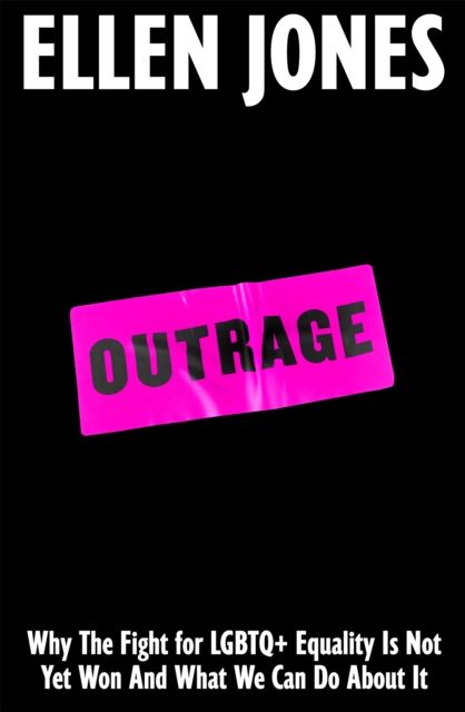 Outrage : Why the Fight for LGBTQ+ Equality Is Not Yet Won and What We Can Do About It