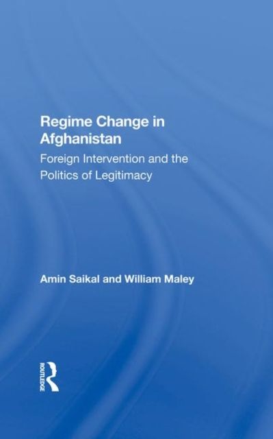 Regime Change In Afghanistan : Foreign Intervention And The Politics Of Legitimacy