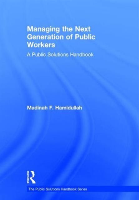 Managing the Next Generation of Public Workers : A Public Solutions Handbook