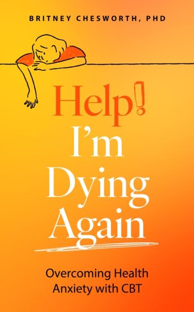Help! I’m Dying Again : Overcoming Health Anxiety with Cognitive Behavioral Therapy (CBT)
