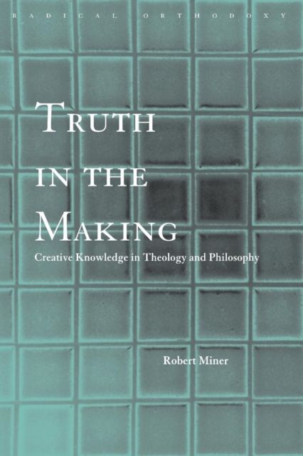 Truth in the Making : Creative Knowledge in Theology and Philosophy