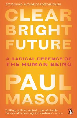 Clear Bright Future : A Radical Defence of the Human Being