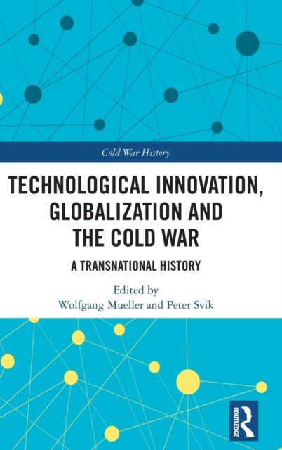 Technological Innovation, Globalization and the Cold War : A Transnational History