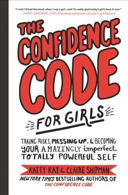 The confidence code for girls : taking risks, messing up, and becoming your amazingly imperfect, totally powerful self