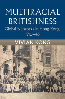 Multiracial Britishness : Global Networks in Hong Kong, 1910–45