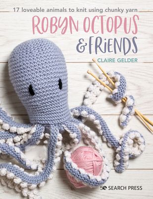 Robyn Octopus & Friends : 17 Loveable Animals to Knit Using Chunky Yarn