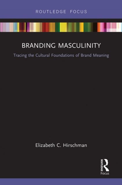 Branding Masculinity : Tracing the Cultural Foundations of Brand Meaning