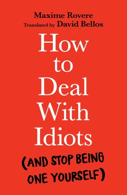 How to Deal With Idiots : (and stop being one yourself)