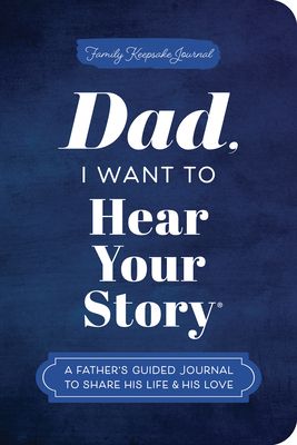Dad, I Want to Hear Your Story (Expanded Edition) : A Father's Guided Journal to Share His Life & His Love
