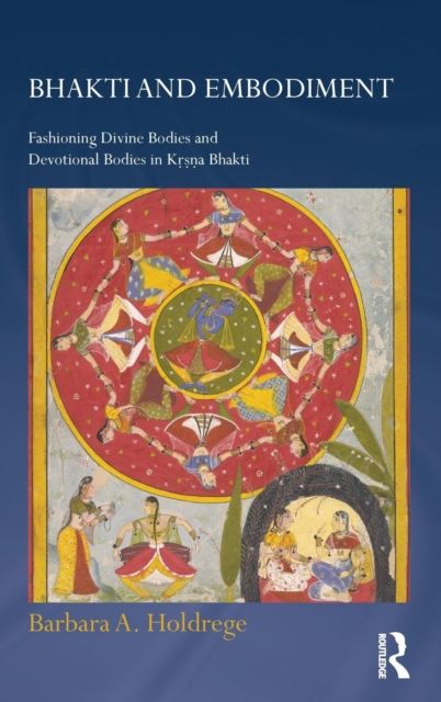 Bhakti and Embodiment : Fashioning Divine Bodies and Devotional Bodies in Krsna Bhakti