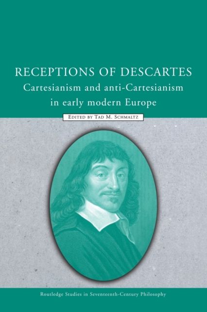 Receptions of Descartes : Cartesianism and Anti-Cartesianism in Early Modern Europe