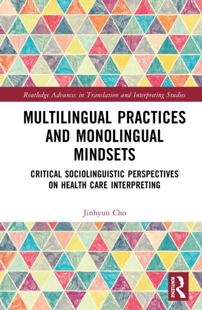 Multilingual Practices and Monolingual Mindsets : Critical Sociolinguistic Perspectives on Health Care Interpreting