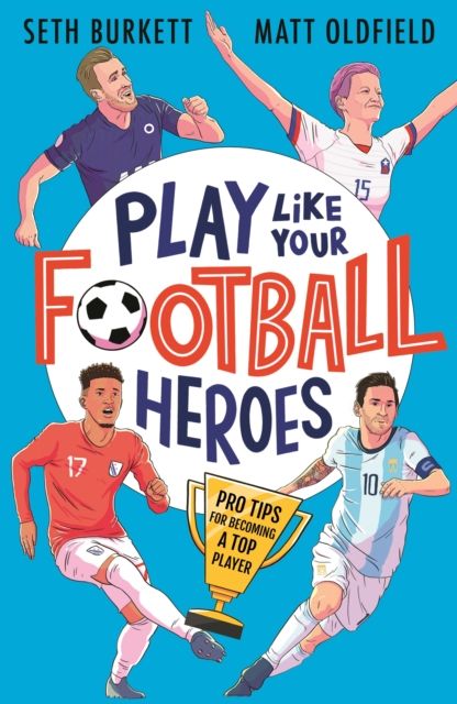 Play like your football heroes : pro tips for becoming a top player